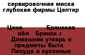 сервировочная миска глубокая фирмы Цептер › Цена ­ 3 500 - Брянская обл., Брянск г. Домашняя утварь и предметы быта » Посуда и кухонные принадлежности   